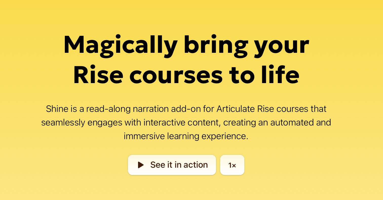 This screenshot of the Shine website header says Magically bring your Rise courses to life. Followed by, Shine is a read-along narration add-on for Articulate Rise courses that seamlessly engages with interactive content, creating an automated and immersive learning experience. And play button labelled, See it in action.